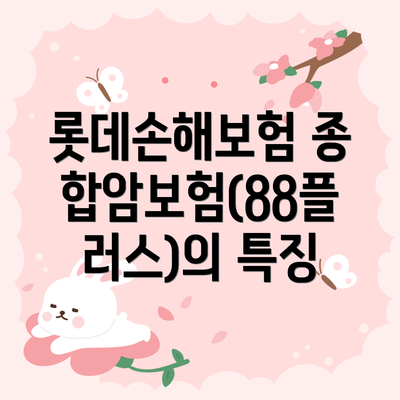 롯데손해보험 종합암보험(88플러스)의 특징