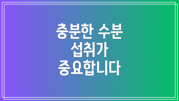 충분한 수분 섭취가 중요합니다