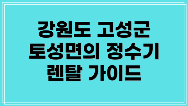강원도 고성군 토성면의 정수기 렌탈 가이드