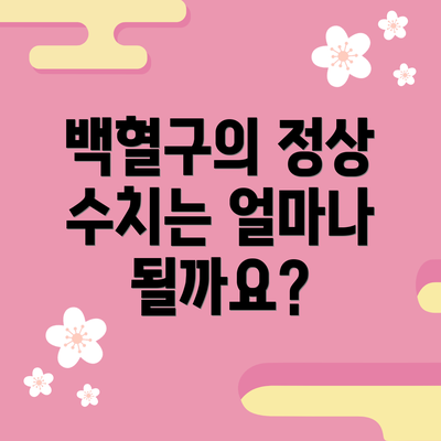 백혈구의 정상 수치는 얼마나 될까요?