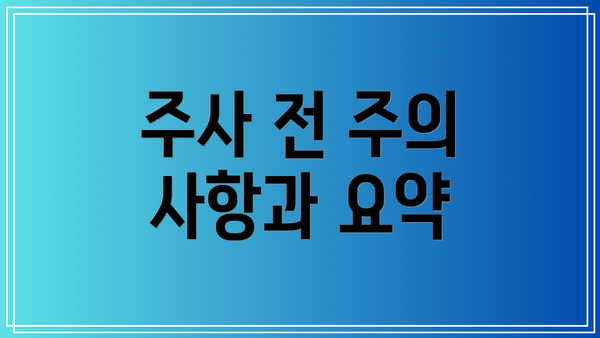 주사 전 주의 사항과 요약