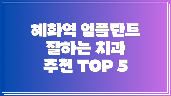 혜화역 임플란트 잘하는 치과 추천 TOP 5