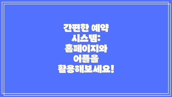 간편한 예약 시스템:  홈페이지와 어플을 활용해보세요!