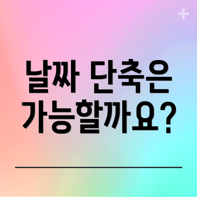 날짜 단축은 가능할까요?