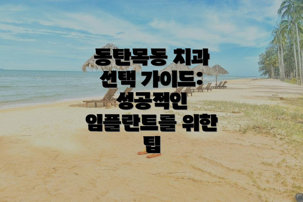 동탄목동 치과 선택 가이드: 성공적인 임플란트를 위한 팁