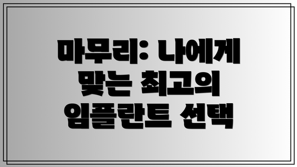 마무리: 나에게 맞는 최고의 임플란트 선택