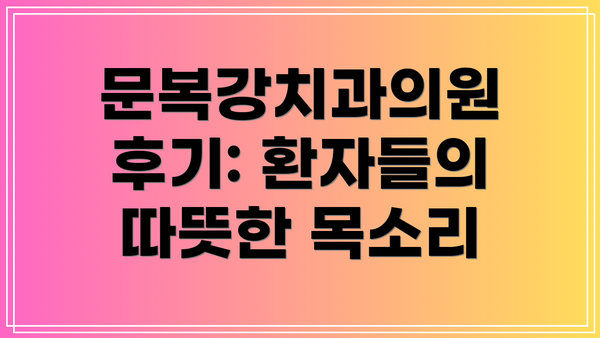 문복강치과의원 후기: 환자들의 따뜻한 목소리