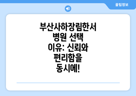 부산사하장림한서병원 선택 이유: 신뢰와 편리함을 동시에!