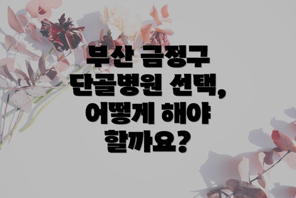 부산 금정구 단골병원 선택, 어떻게 해야 할까요?