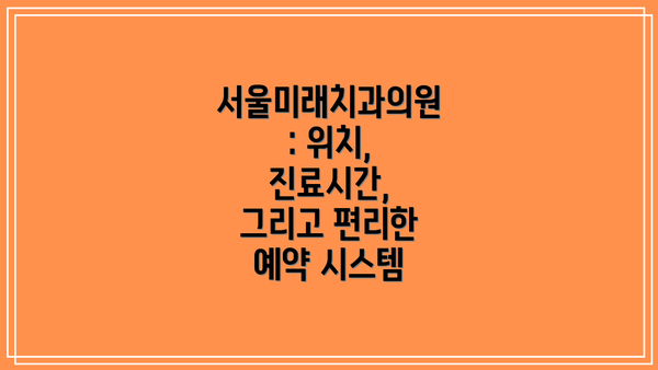 서울미래치과의원: 위치, 진료시간, 그리고 편리한 예약 시스템