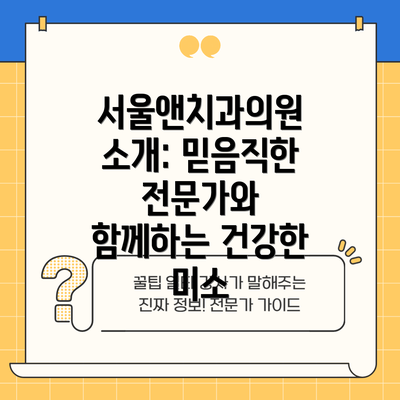 서울앤치과의원 소개: 믿음직한 전문가와 함께하는 건강한 미소