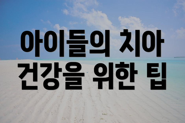 아이들의 치아 건강을 위한 팁