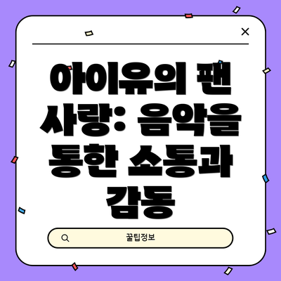 아이유의 팬 사랑: 음악을 통한 소통과 감동
