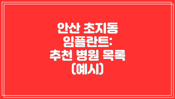 안산 초지동 임플란트:  추천 병원 목록 (예시)