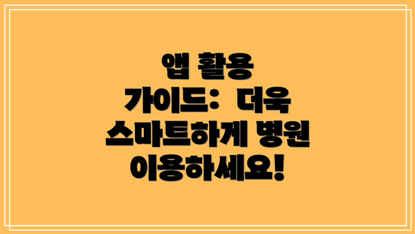 앱 활용 가이드:  더욱 스마트하게 병원 이용하세요!