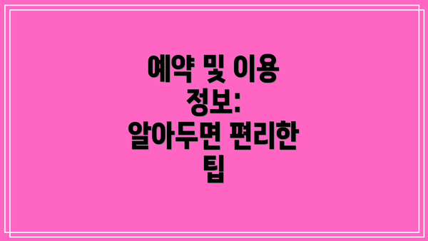 예약 및 이용 정보:  알아두면 편리한 팁