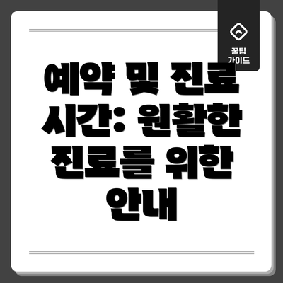 예약 및 진료 시간: 원활한 진료를 위한 안내