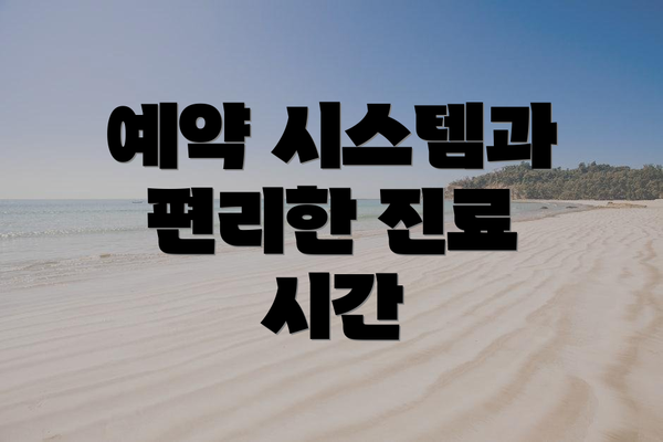 예약 시스템과 편리한 진료 시간