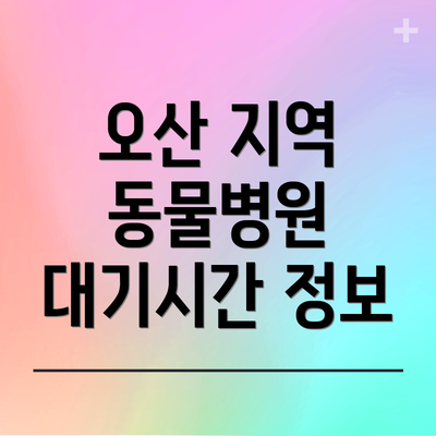 오산 지역 동물병원 대기시간 정보