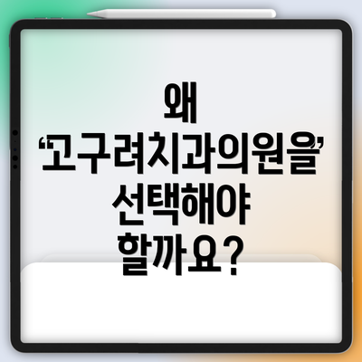 왜 고구려치과의원을 선택해야 할까요?