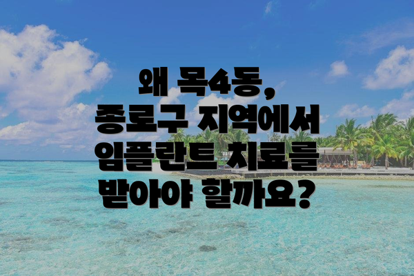 왜 목4동, 종로구 지역에서 임플란트 치료를 받아야 할까요?