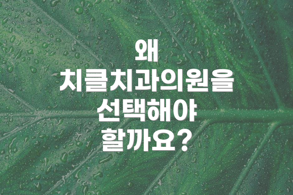 왜 치클치과의원을 선택해야 할까요?