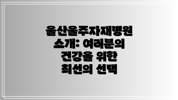 울산울주자재병원 소개: 여러분의 건강을 위한 최선의 선택