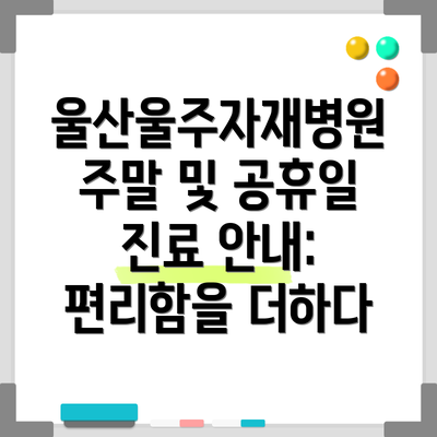 울산울주자재병원 주말 및 공휴일 진료 안내: 편리함을 더하다