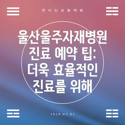 울산울주자재병원 진료 예약 팁: 더욱 효율적인 진료를 위해