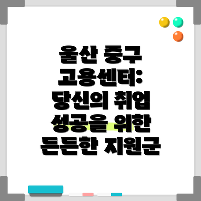 울산 중구 고용센터: 당신의 취업 성공을 위한 든든한 지원군