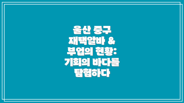 울산 중구 재택알바 & 부업의 현황: 기회의 바다를 탐험하다