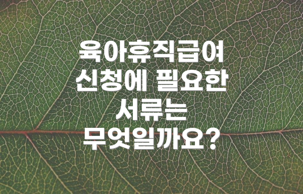육아휴직급여 신청에 필요한 서류는 무엇일까요?