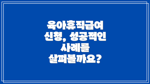 육아휴직급여 신청, 성공적인 사례를 살펴볼까요?