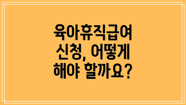 육아휴직급여 신청, 어떻게 해야 할까요?