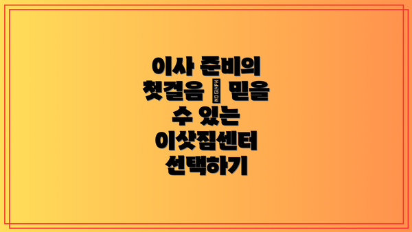 이사 준비의 첫걸음 – 믿을 수 있는 이삿짐센터 선택하기