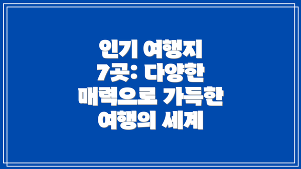 인기 여행지 7곳: 다양한 매력으로 가득한 여행의 세계