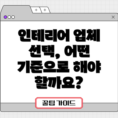 인테리어 업체 선택, 어떤 기준으로 해야 할까요?
