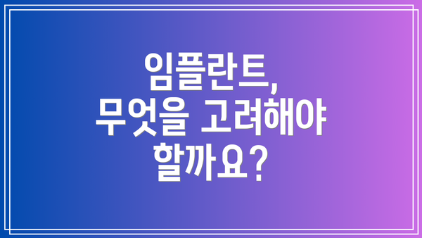 임플란트, 무엇을 고려해야 할까요?