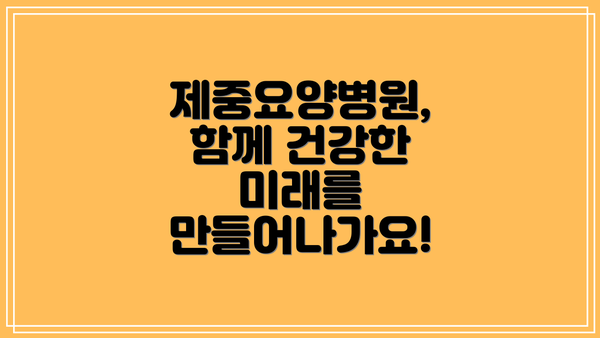 제중요양병원,  함께 건강한 미래를 만들어나가요!