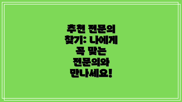 추천 전문의 찾기: 나에게 꼭 맞는 전문의와 만나세요!