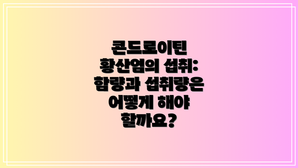 콘드로이틴 황산염의 섭취: 함량과 섭취량은 어떻게 해야 할까요?