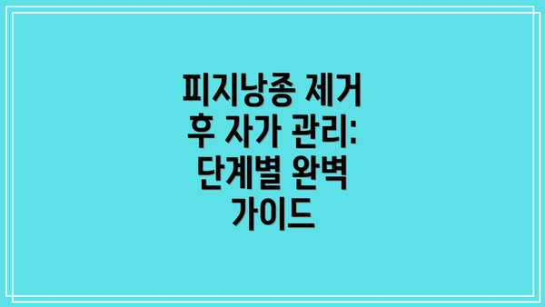 피지낭종 제거 후 자가 관리: 단계별 완벽 가이드