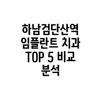 하남검단산역 임플란트 치과 TOP 5 비교 분석