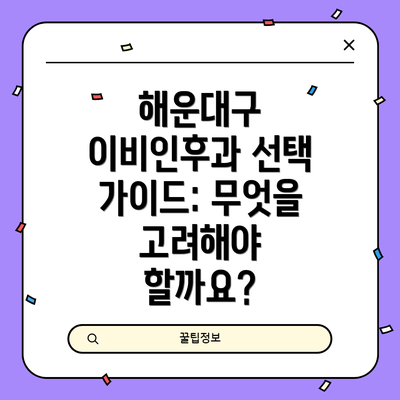 해운대구 이비인후과 선택 가이드: 무엇을 고려해야 할까요?