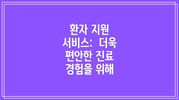 환자 지원 서비스:  더욱 편안한 진료 경험을 위해