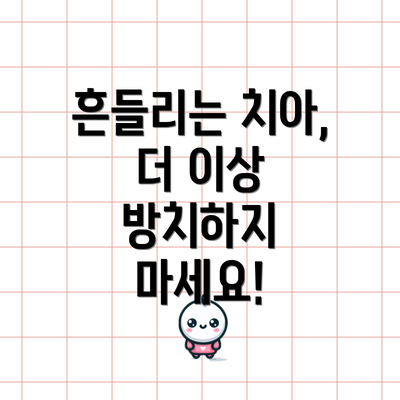 흔들리는 치아, 더 이상 방치하지 마세요!