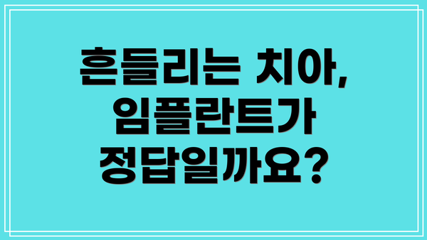 흔들리는 치아, 임플란트가 정답일까요?