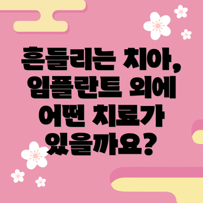 흔들리는 치아, 임플란트 외에 어떤 치료가 있을까요?