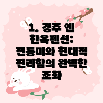 1. 경주 엔 한옥펜션: 전통미와 현대적 편리함의 완벽한 조화