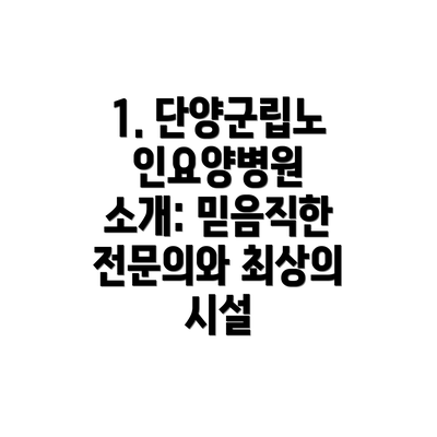 1. 단양군립노인요양병원 소개: 믿음직한 전문의와 최상의 시설